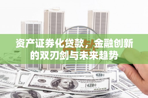 肥乡资产证券化贷款，金融创新的双刃剑与未来趋势
