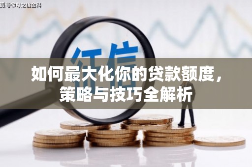 肥乡如何最大化你的贷款额度，策略与技巧全解析