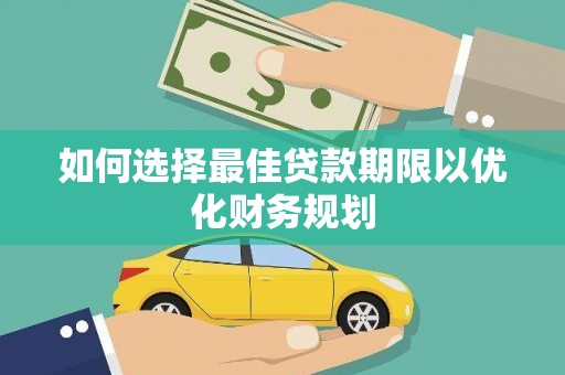 肥乡如何选择最佳贷款期限以优化财务规划