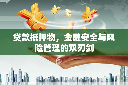 肥乡贷款抵押物，金融安全与风险管理的双刃剑