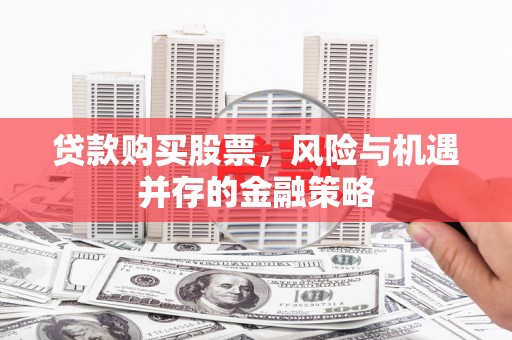 肥乡贷款购买股票，风险与机遇并存的金融策略