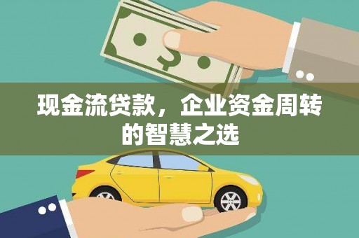 肥乡现金流贷款，企业资金周转的智慧之选