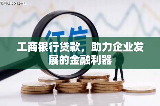 肥乡工商银行贷款，助力企业发展的金融利器