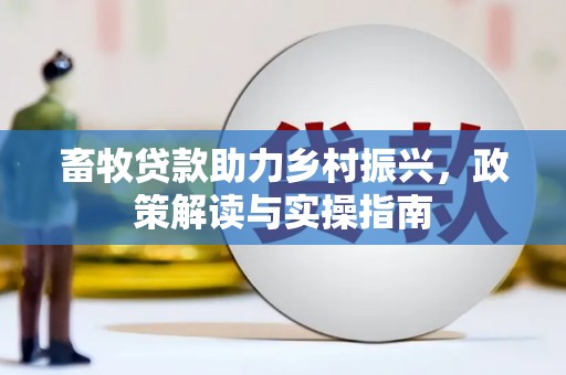 肥乡畜牧贷款助力乡村振兴，政策解读与实操指南
