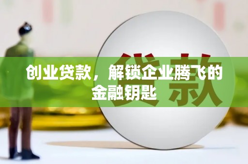 肥乡创业贷款，解锁企业腾飞的金融钥匙