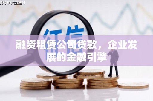 肥乡融资租赁公司贷款，企业发展的金融引擎