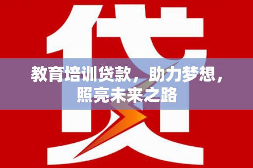 肥乡教育培训贷款，助力梦想，照亮未来之路