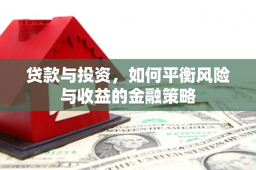 肥乡贷款与投资，如何平衡风险与收益的金融策略
