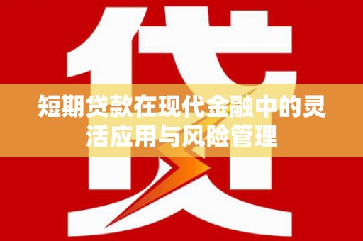 肥乡短期贷款在现代金融中的灵活应用与风险管理