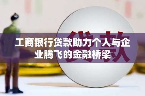 肥乡工商银行贷款助力个人与企业腾飞的金融桥梁