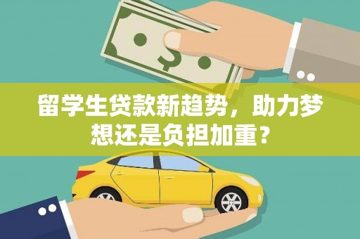 肥乡留学生贷款新趋势，助力梦想还是负担加重？