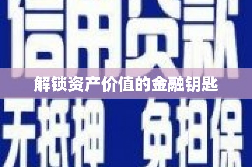 肥乡解锁资产价值的金融钥匙