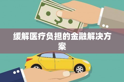 肥乡缓解医疗负担的金融解决方案