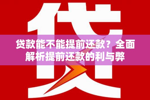肥乡贷款能不能提前还款？全面解析提前还款的利与弊