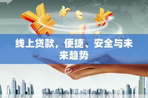 肥乡线上贷款，便捷、安全与未来趋势