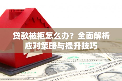 肥乡贷款被拒怎么办？全面解析应对策略与提升技巧