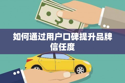 肥乡如何通过用户口碑提升品牌信任度