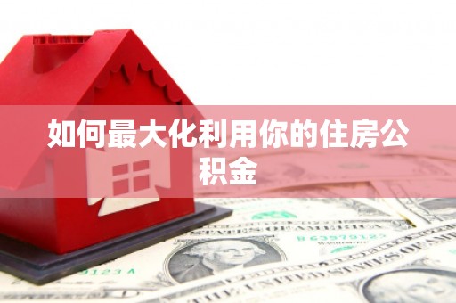 肥乡如何最大化利用你的住房公积金