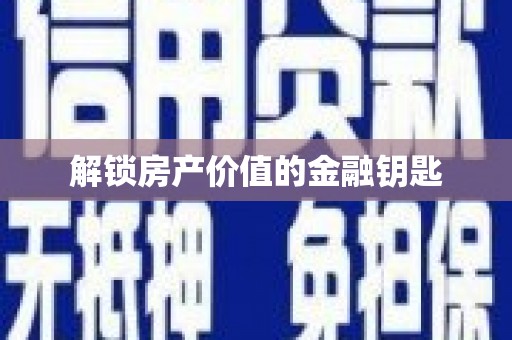 肥乡解锁房产价值的金融钥匙