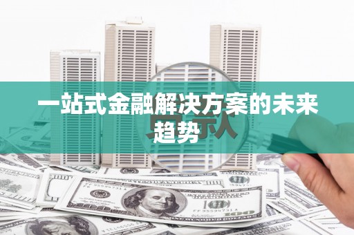 肥乡一站式金融解决方案的未来趋势