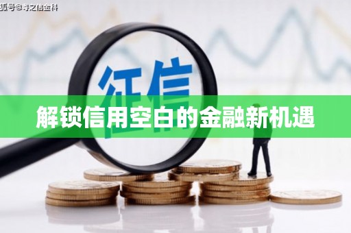 肥乡解锁信用空白的金融新机遇