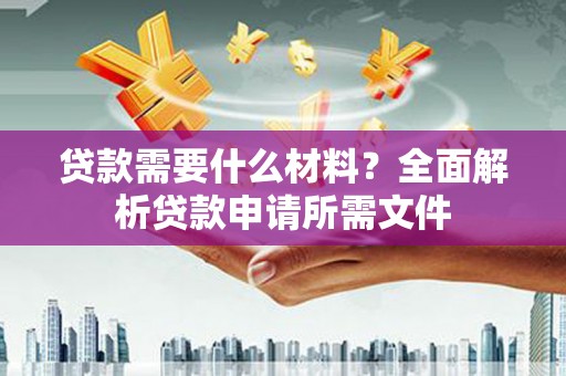 肥乡贷款需要什么材料？全面解析贷款申请所需文件