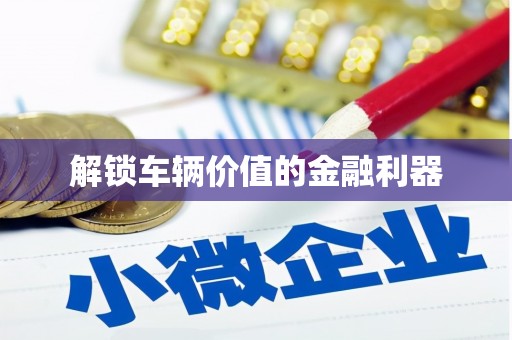 肥乡解锁车辆价值的金融利器