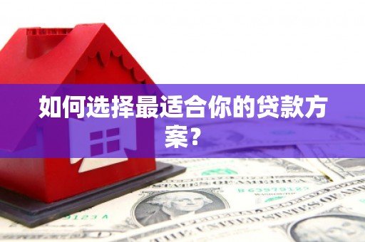 肥乡如何选择最适合你的贷款方案？