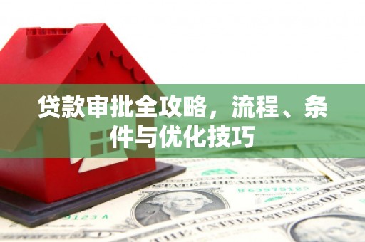 肥乡贷款审批全攻略，流程、条件与优化技巧