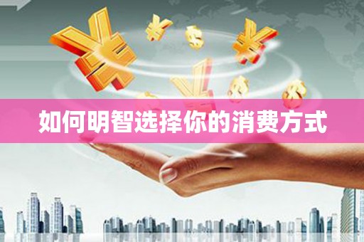 肥乡如何明智选择你的消费方式