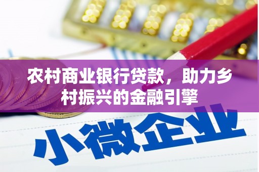 肥乡农村商业银行贷款，助力乡村振兴的金融引擎