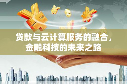 肥乡贷款与云计算服务的融合，金融科技的未来之路