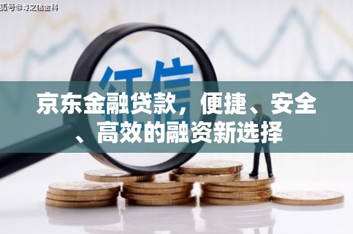 肥乡京东金融贷款，便捷、安全、高效的融资新选择
