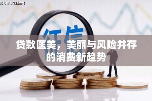 肥乡贷款医美，美丽与风险并存的消费新趋势