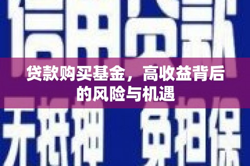 肥乡贷款购买基金，高收益背后的风险与机遇